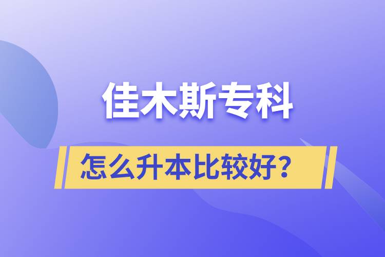 佳木斯專(zhuān)科怎么升本比較好？