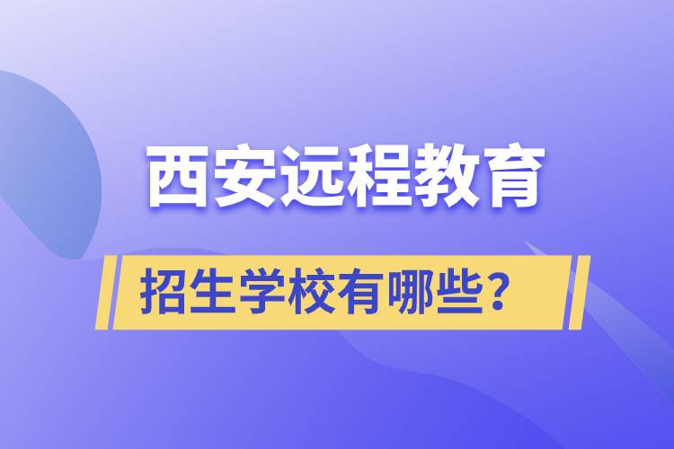 西安遠程教育招生學(xué)校有哪些？