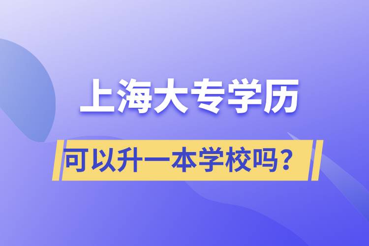 上海大專學(xué)歷可以升一本學(xué)校嗎？