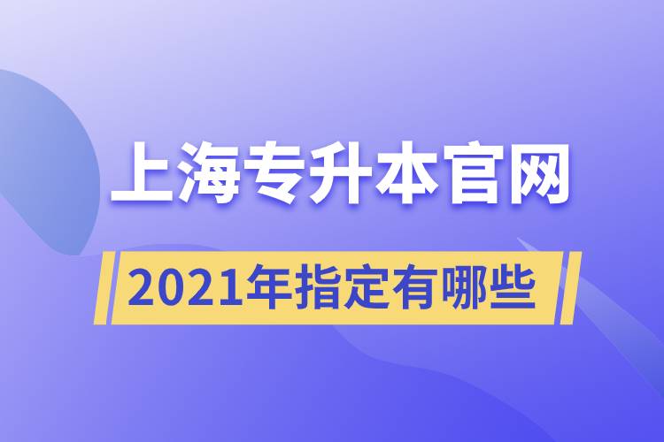 上海專升本官網(wǎng)2021年指定有哪些？