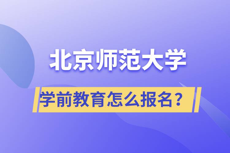 北京師范大學學前教育專業(yè)怎么報名？