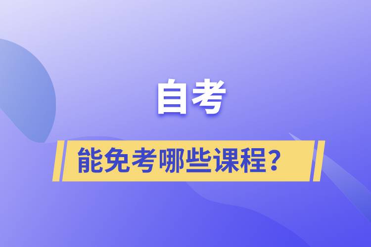 自考能免考哪些課程？