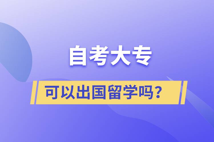 自考大專文憑可以出國留學(xué)嗎？