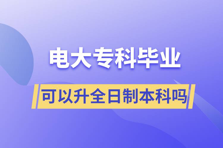 電大?？飘厴I(yè)可以升全日制本科嗎