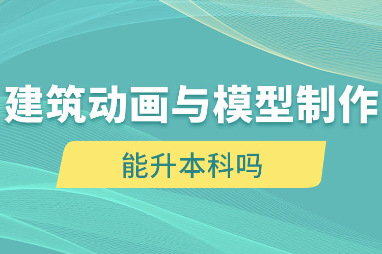 建筑動畫與模型制作自考大專學(xué)歷能升本科嗎