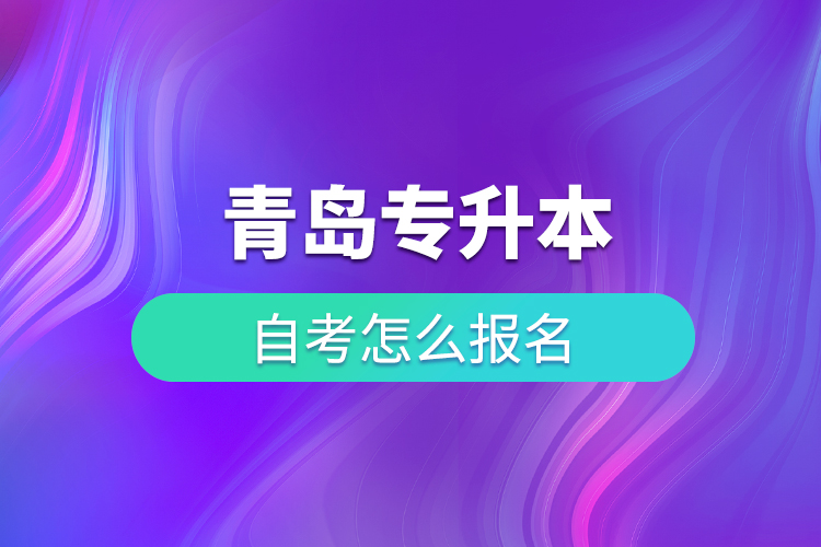 青島專升本自考怎么報名