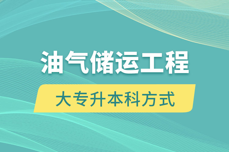 油氣儲運工程大專升本科方式有哪些