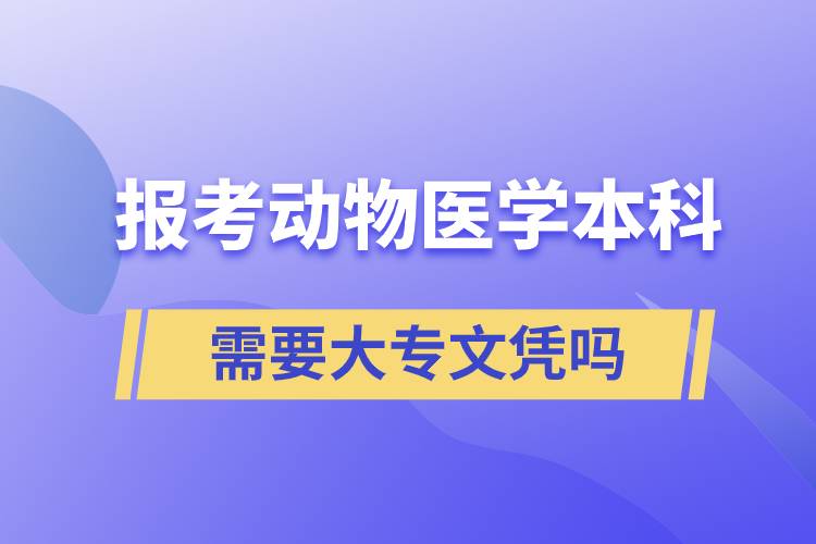 報(bào)考動物醫(yī)學(xué)本科需要大專文憑嗎