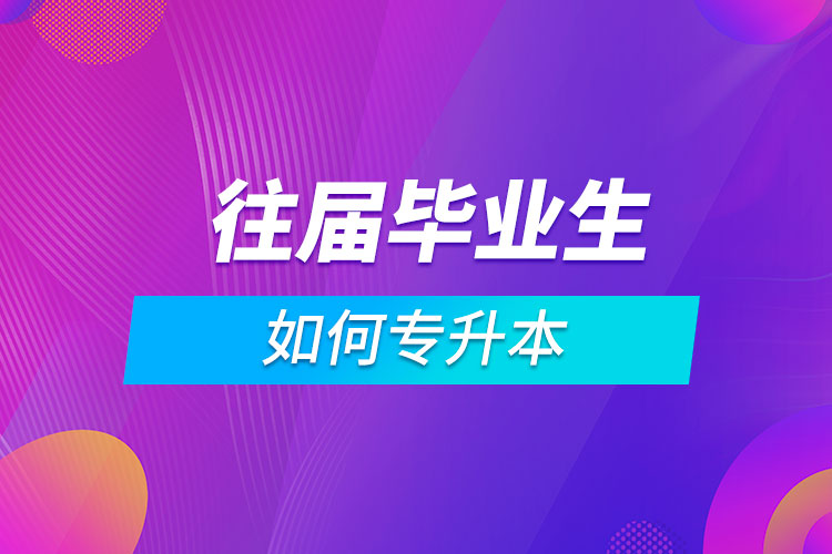 往屆畢業(yè)生如何專升本