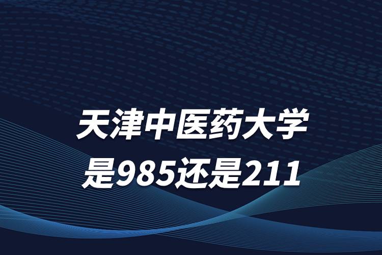 天津中醫(yī)藥大學是985還是211