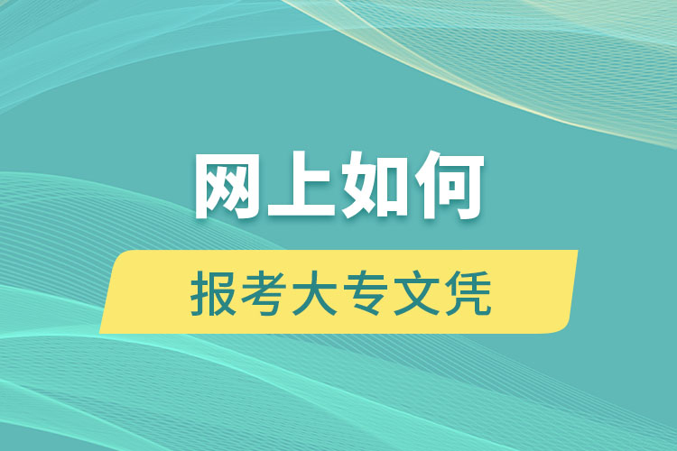 網(wǎng)上如何報考大專文憑