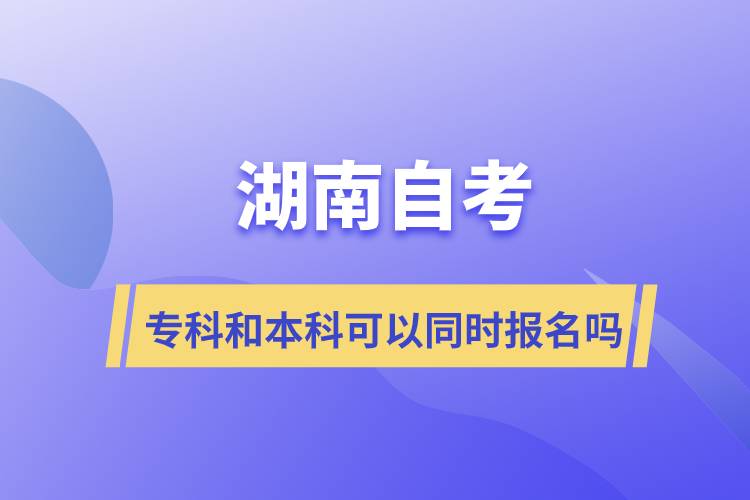 湖南自考?？坪捅究瓶梢酝瑫r報名嗎