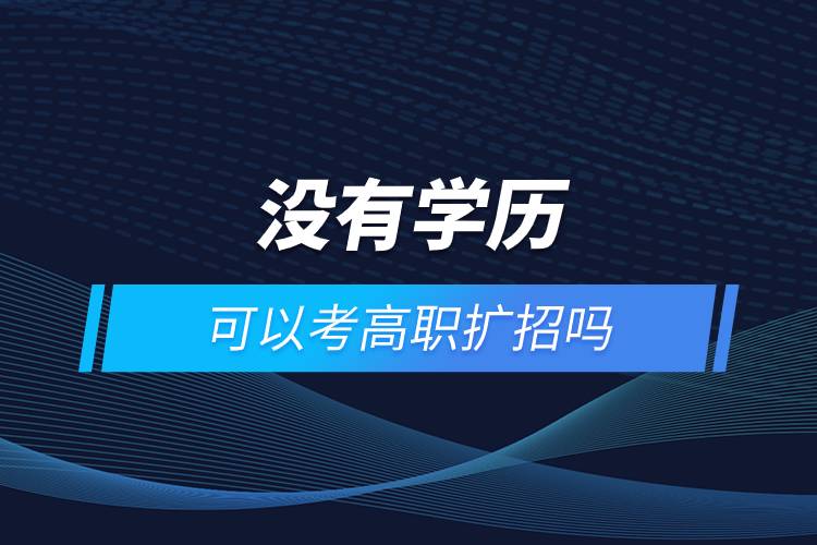 沒有學歷可以考高職擴招嗎