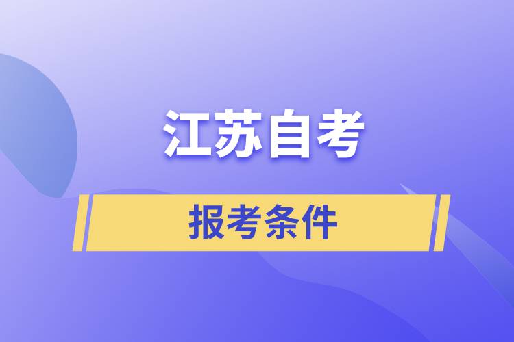 江蘇自考報考條件是怎樣的？準(zhǔn)備工作有哪些