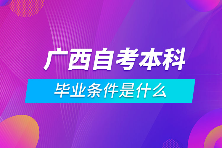 廣西自考本科畢業(yè)條件是什么