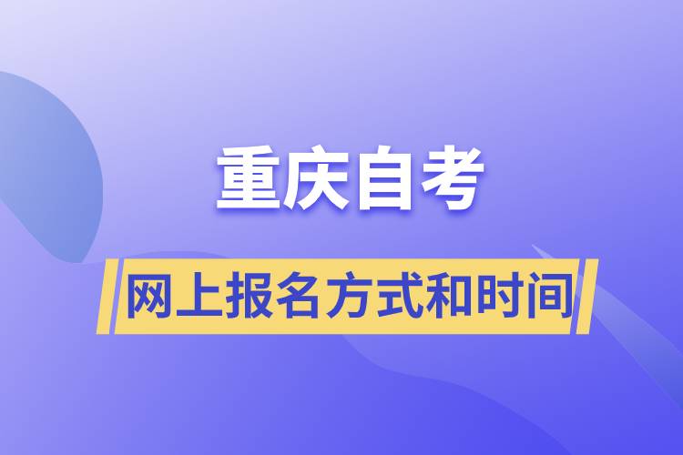 重慶自考網(wǎng)上報名方式有哪些？自考報名的時間是怎樣的