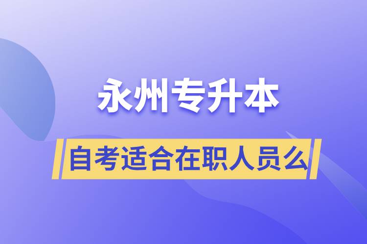 永州自考專升本適合在職人員么？