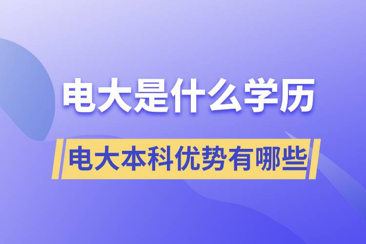 電大畢業(yè)后是什么學(xué)歷？電大本科優(yōu)勢有哪些