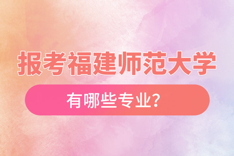 報考福建師范大學(xué)自考有哪些專業(yè)？