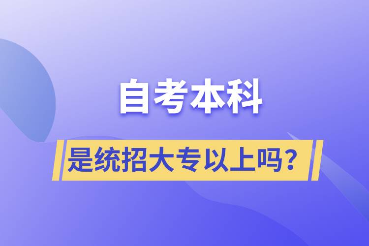 自考本科是統(tǒng)招大專以上嗎？