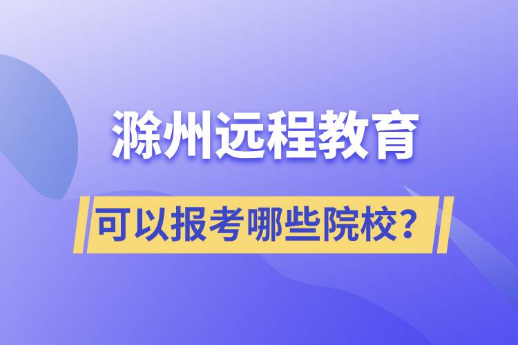 滁州遠(yuǎn)程教育可以報(bào)考哪些院校？