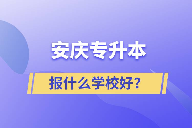 安慶專升本報什么學校好？