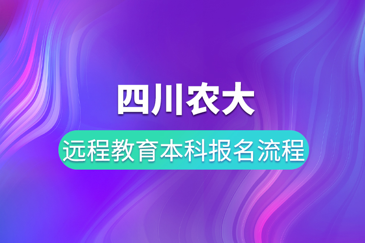 四川農大遠程教育本科報名流程有哪些