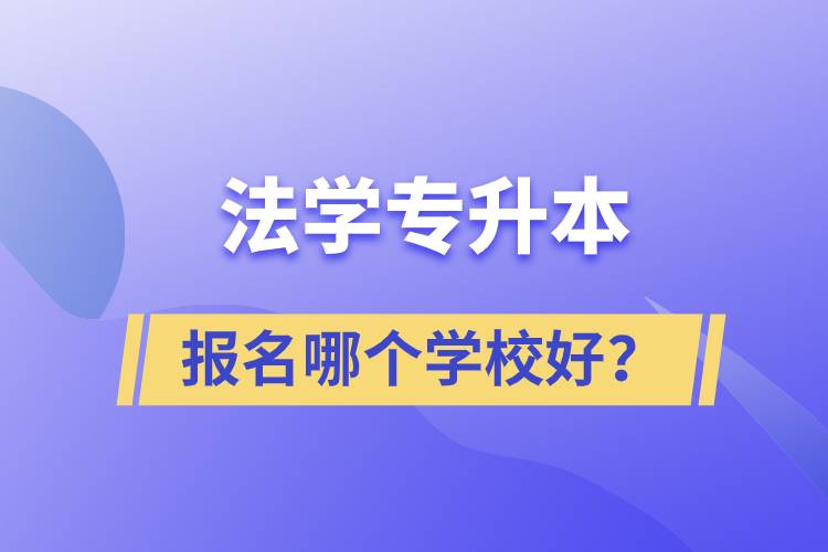 法學(xué)專升本學(xué)校有多少？報名哪個好？