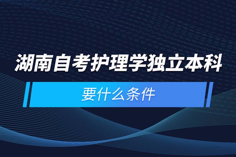 湖南自考護理學獨立本科要什么條件