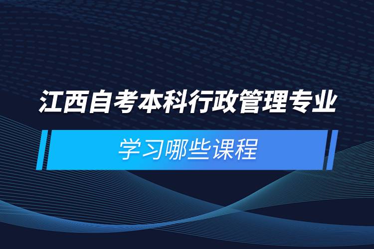 江西自考本科行政管理專業(yè)學(xué)習(xí)哪些課程