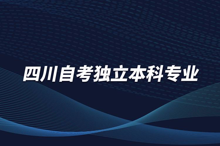 四川自考獨(dú)立本科專業(yè)有哪些