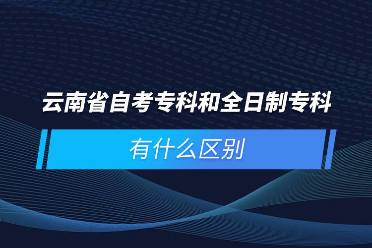 云南省自考?？坪腿罩茖？朴惺裁磪^(qū)別