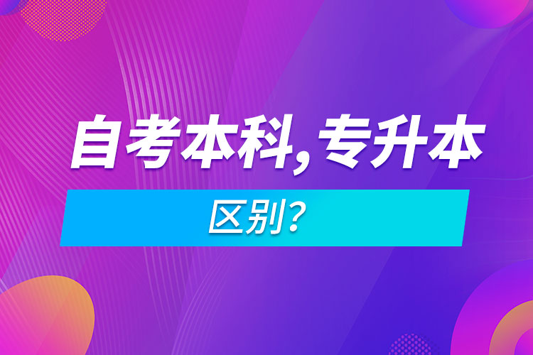 自考本科和專升本的區(qū)別？