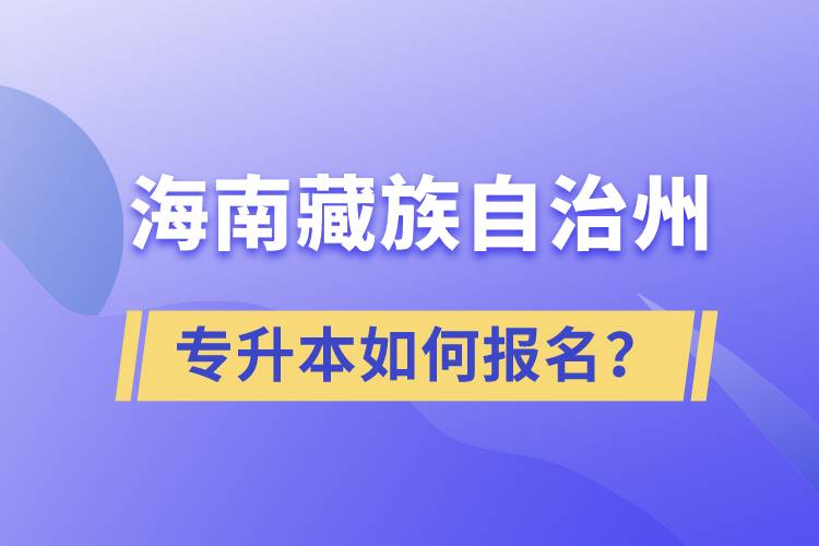 海南藏族自治州有專升本嗎？如何報(bào)名？