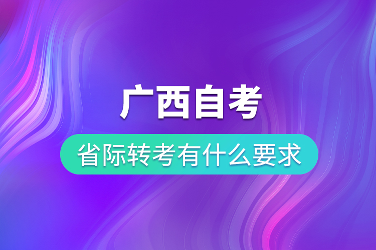 廣西自考省際轉(zhuǎn)考有什么要求