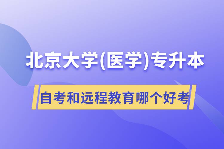 北京大學(xué)醫(yī)學(xué)專升本自考好考還是遠(yuǎn)程教育容易考？