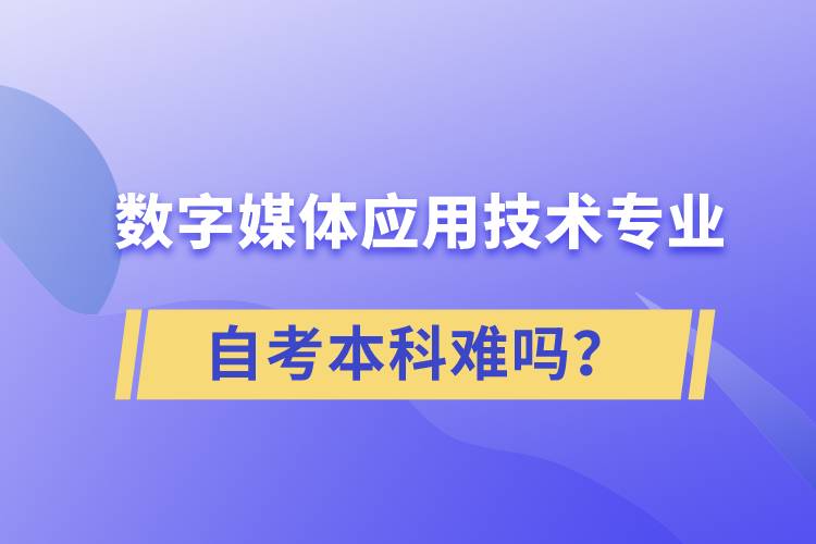 數(shù)字媒體應(yīng)用技術(shù)專業(yè)自考本科難嗎？