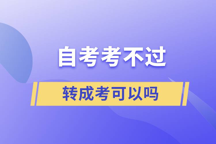 自考考不過(guò)轉(zhuǎn)成考可以嗎