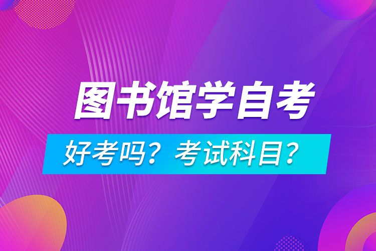 圖書(shū)館學(xué)專(zhuān)業(yè)成人自考好考嗎？考試科目有哪些？