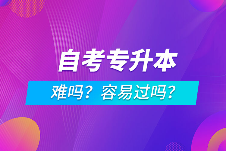 自考專升本難嗎？容易過嗎？