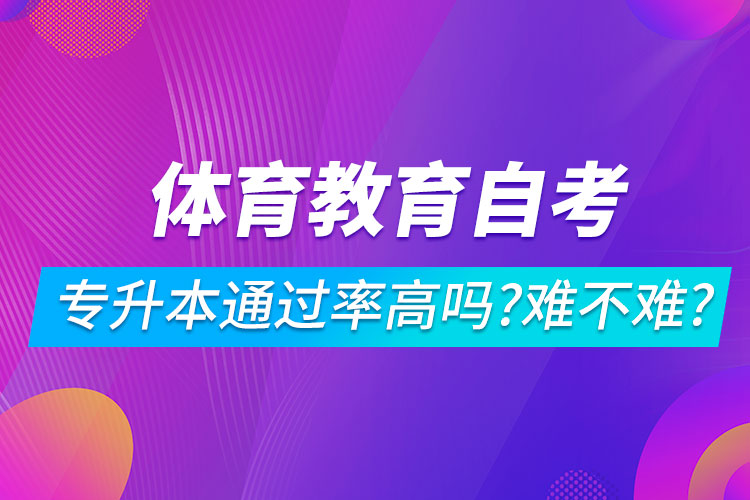 體育教育自考專升本通過(guò)率高嗎？難不難？