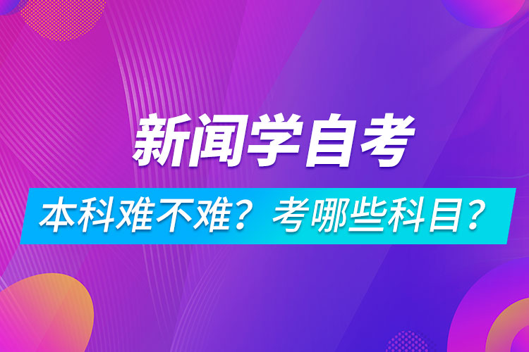 新聞學(xué)自考本科難不難？考哪些科目？