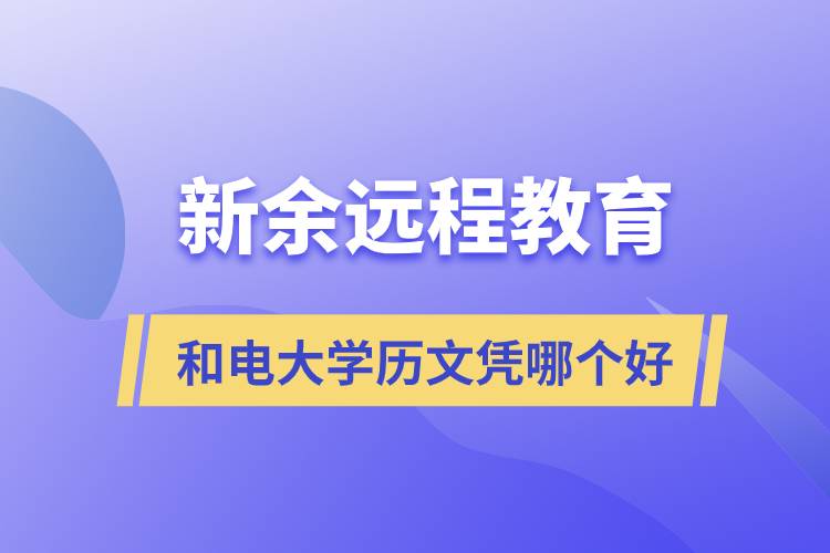 新余遠(yuǎn)程教育和電大學(xué)歷文憑哪個好