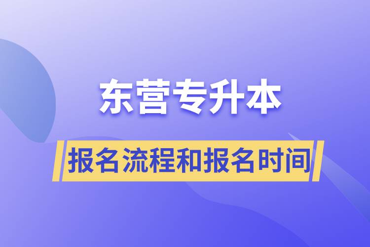 東營(yíng)專升本報(bào)名流程是什么？報(bào)名時(shí)間是什么時(shí)候？