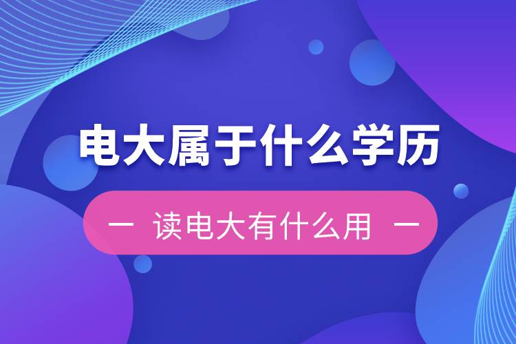 電大是屬于什么學歷？讀電大有什么用