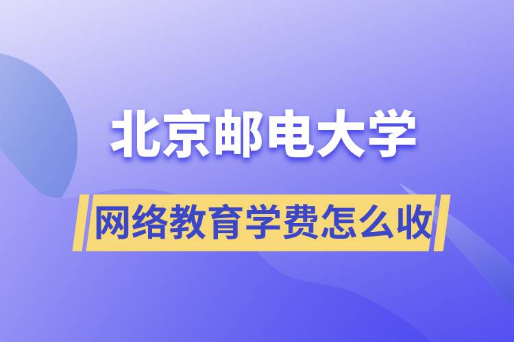 北京郵電大學(xué)網(wǎng)絡(luò)教育學(xué)費(fèi)怎么收??？