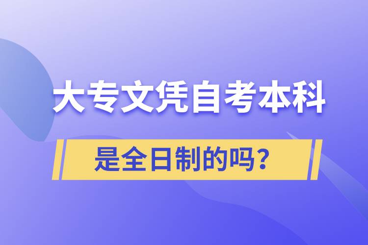 大專自考本科是全日制的嗎？