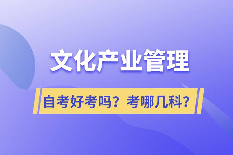 文化產(chǎn)業(yè)管理自考好考嗎？考哪幾科？