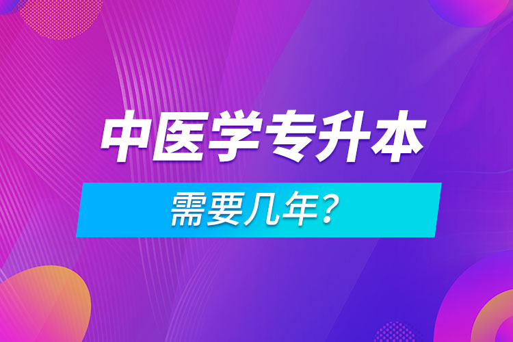 中醫(yī)學(xué)專升本需要幾年？