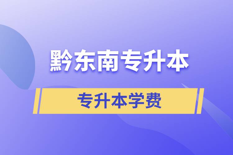 黔東南專升本學費需要多少錢？